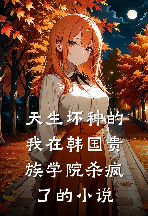 天生坏种的我在韩国贵族学院杀疯了的小说