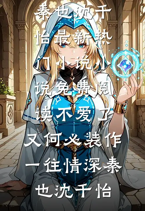 不爱了，又何必装作一往情深(秦也沈千怡)最新热门小说_小说免费阅读不爱了，又何必装作一往情深(秦也沈千怡)