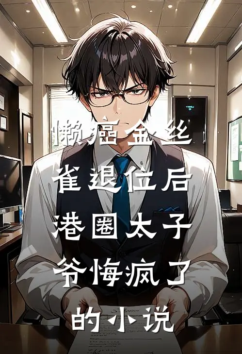 懒癌金丝雀退位后，港圈太子爷悔疯了的小说