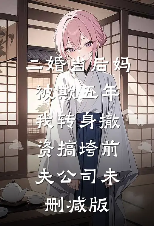 二婚当后妈被欺五年，我转身撤资搞垮前夫公司未删减版