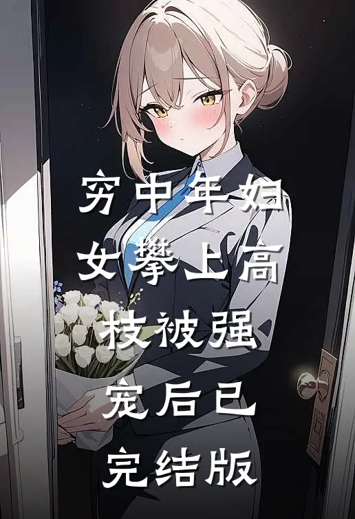 穷中年妇女攀上高枝被强宠后已完结版