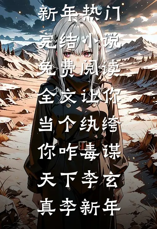 让你当个纨绔，你咋毒谋天下(李玄真李新年)热门完结小说_免费阅读全文让你当个纨绔，你咋毒谋天下李玄真李新年