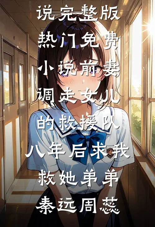 前妻调走女儿的救援队，八年后求我救她弟弟秦远周蕊小说完整版_热门免费小说前妻调走女儿的救援队，八年后求我救她弟弟(秦远周蕊)