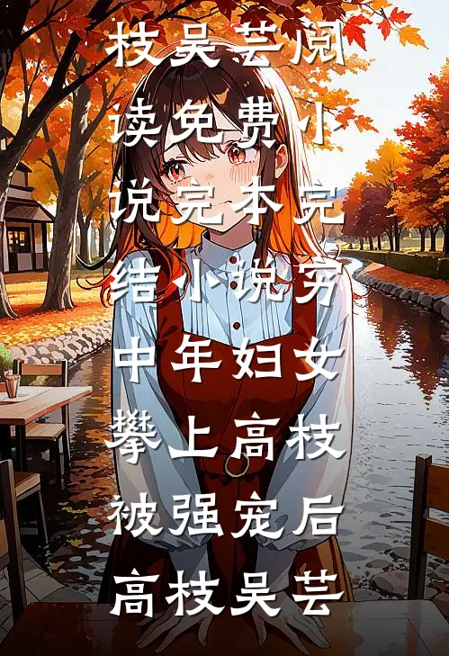 穷中年妇女攀上高枝被强宠后(高枝吴芸)阅读免费小说_完本完结小说穷中年妇女攀上高枝被强宠后(高枝吴芸)
