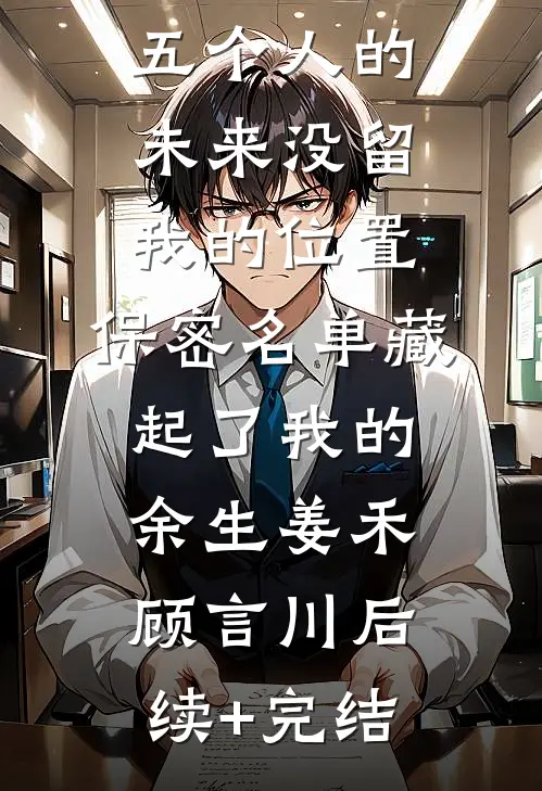 五个人的未来没留我的位置，保密名单藏起了我的余生姜禾顾言川后续+完结