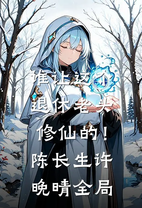 谁让这个退休老头修仙的！陈长生许晚晴全局