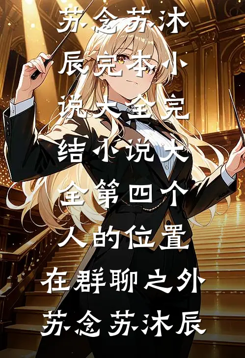 第四个人的位置，在群聊之外(苏念苏沐辰)完本小说大全_完结小说大全第四个人的位置，在群聊之外苏念苏沐辰