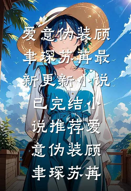 爱意伪装顾聿琛苏苒最新更新小说_已完结小说推荐爱意伪装(顾聿琛苏苒)