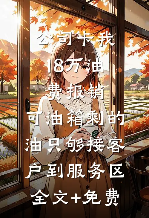 公司卡我18万油费报销，可油箱剩的油只够接客户到服务区全文+免费