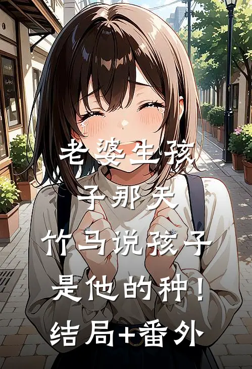 老婆生孩子那天，竹马说孩子是他的种！结局+番外
