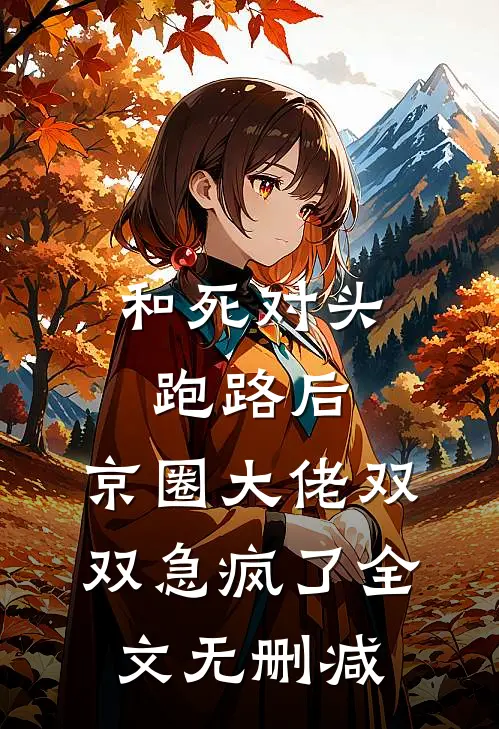 和死对头跑路后，京圈大佬双双急疯了全文无删减