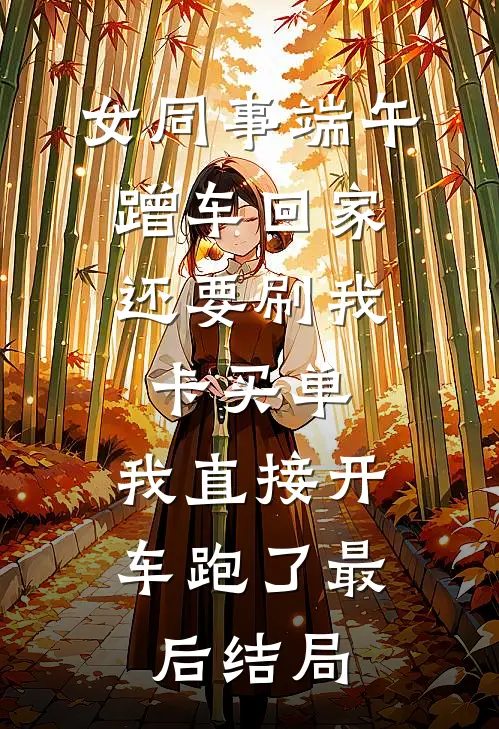 女同事端午蹭车回家，还要刷我卡买单，我直接开车跑了最后结局