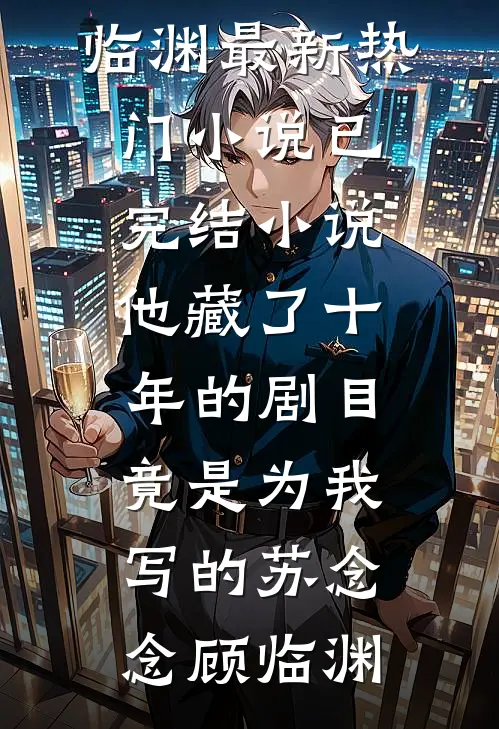 他藏了十年的剧目，竟是为我写的苏念念顾临渊最新热门小说_已完结小说他藏了十年的剧目，竟是为我写的(苏念念顾临渊)