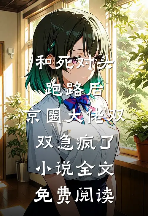 和死对头跑路后，京圈大佬双双急疯了小说全文免费阅读