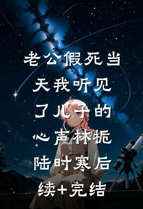 老公假死当天我听见了儿子的心声林栀陆时寒后续+完结