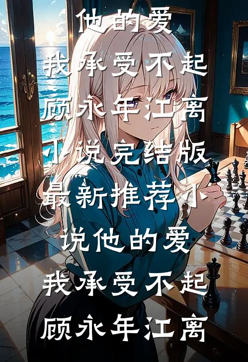 他的爱，我承受不起顾永年江离小说完结版_最新推荐小说他的爱，我承受不起顾永年江离