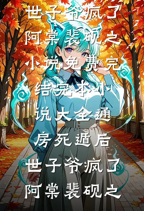 通房死遁后，世子爷疯了阿棠裴砚之小说免费完结_完本小说大全通房死遁后，世子爷疯了(阿棠裴砚之)