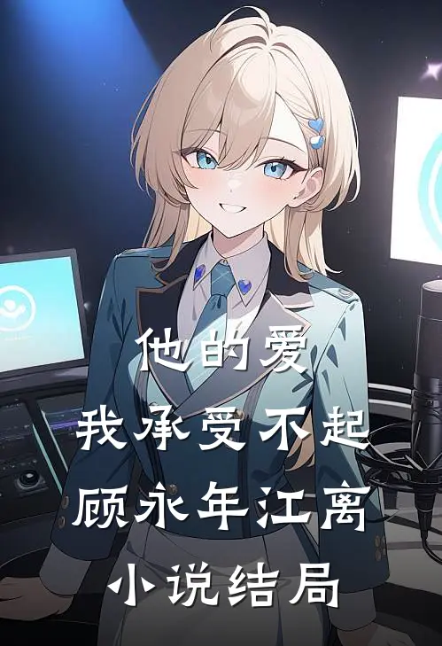 他的爱，我承受不起顾永年江离小说结局