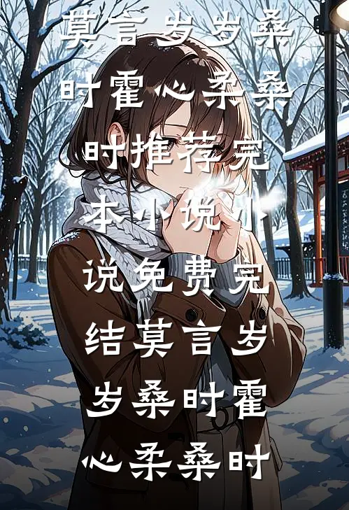 莫言岁岁桑时霍心柔桑时推荐完本小说_小说免费完结莫言岁岁桑时(霍心柔桑时)