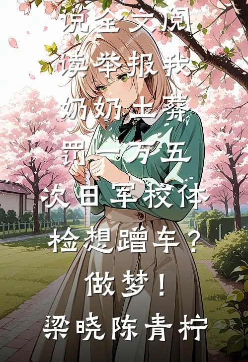 举报我奶奶土葬罚一万五，次日军校体检想蹭车？做梦！(梁晓陈青柠)小说完结版_免费小说全文阅读举报我奶奶土葬罚一万五，次日军校体检想蹭车？做梦！(梁晓陈青柠)