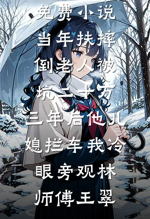 当年扶摔倒老人被坑二十万，三年后他儿媳拦车我冷眼旁观林师傅王翠最新小说推荐_全文免费小说当年扶摔倒老人被坑二十万，三年后他儿媳拦车我冷眼旁观(林师傅王翠)