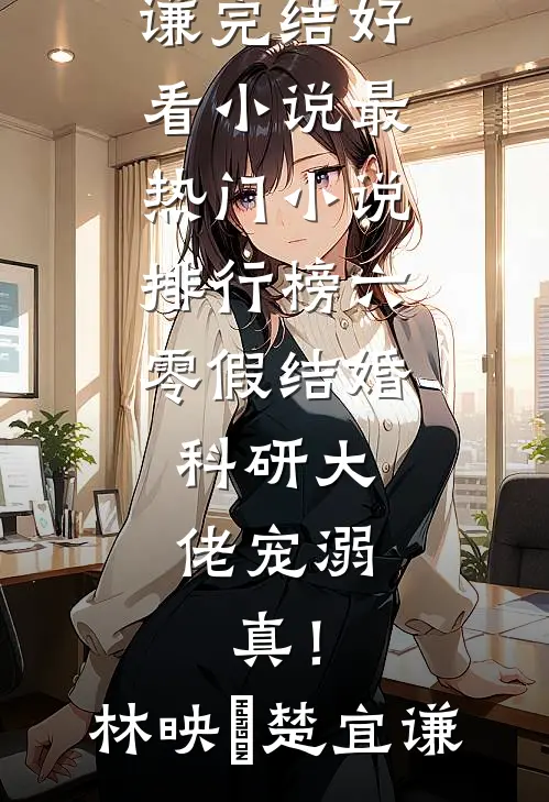 六零假结婚，科研大佬宠溺，真！(林映晞楚宜谦)完结好看小说_最热门小说排行榜六零假结婚，科研大佬宠溺，真！林映晞楚宜谦