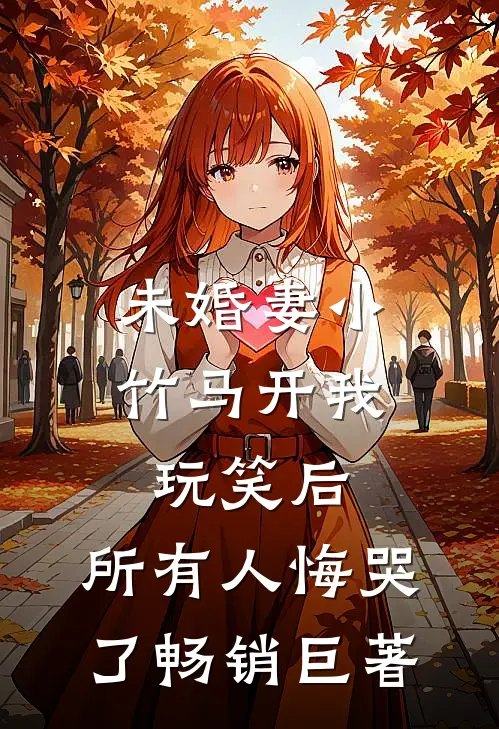 未婚妻小竹马开我玩笑后，所有人悔哭了畅销巨著