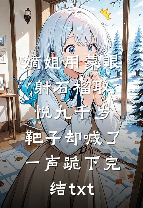 嫡姐用蒙眼射石榴取悦九千岁，靶子却喊了一声跪下完结txt