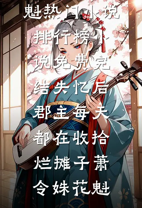 失忆后，郡主每天都在收拾烂摊子萧令姝花魁热门小说排行榜_小说免费完结失忆后，郡主每天都在收拾烂摊子(萧令姝花魁)