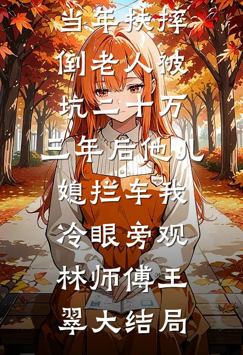 当年扶摔倒老人被坑二十万，三年后他儿媳拦车我冷眼旁观林师傅王翠大结局