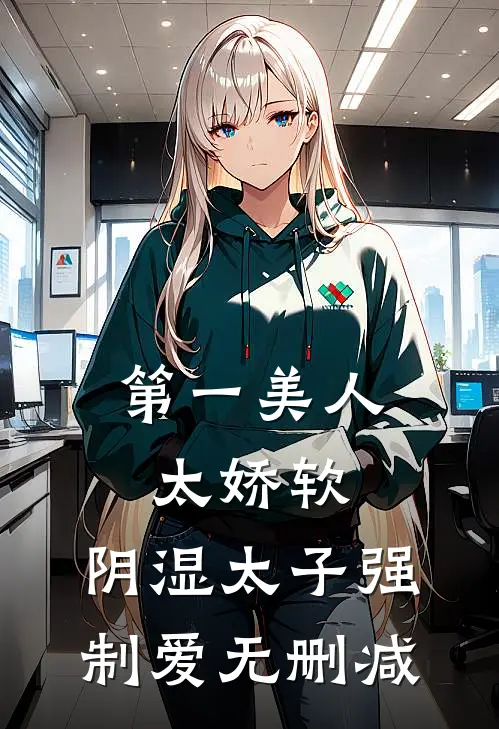 第一美人太娇软，阴湿太子强制爱无删减