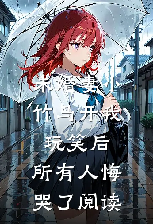 未婚妻小竹马开我玩笑后，所有人悔哭了阅读
