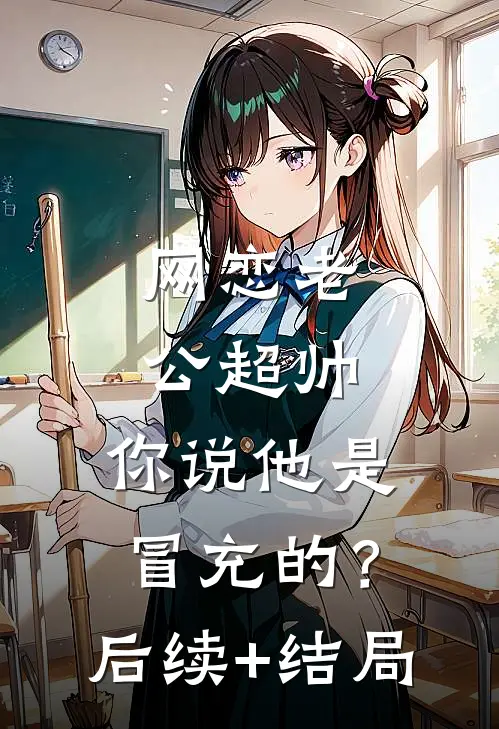 网恋老公超帅，你说他是冒充的？后续+结局
