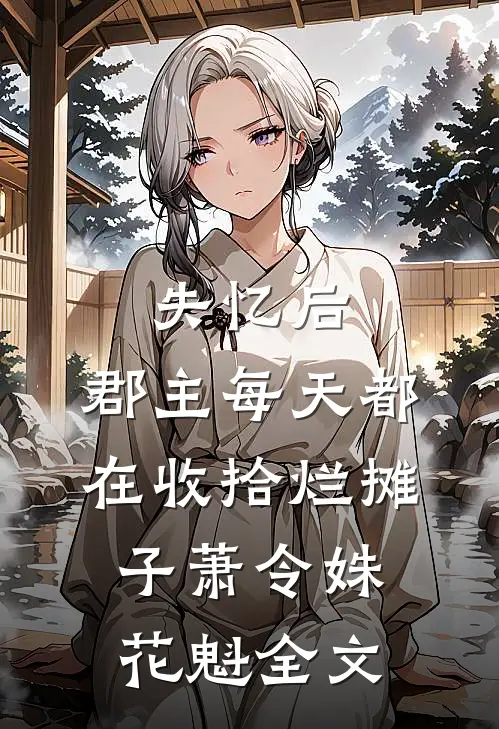 失忆后，郡主每天都在收拾烂摊子萧令姝花魁全文