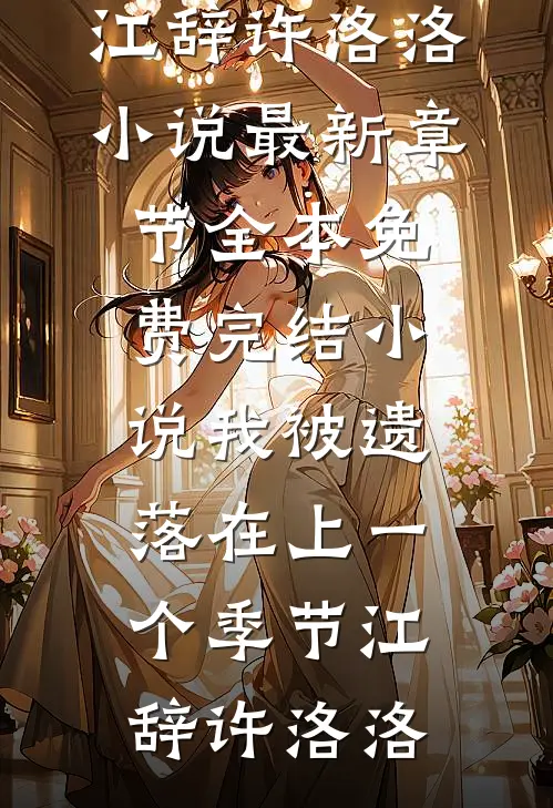 我被遗落在上一个季节江辞许洛洛小说最新章节_全本免费完结小说我被遗落在上一个季节江辞许洛洛
