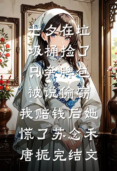 七夕在垃圾桶捡了只奢牌包被说偷窃，我赔钱后她慌了苏念禾唐栀完结文