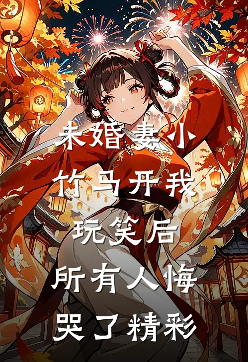 未婚妻小竹马开我玩笑后，所有人悔哭了精彩