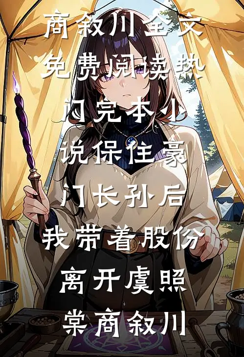 保住豪门长孙后，我带着股份离开虞照棠商叙川全文免费阅读_热门完本小说保住豪门长孙后，我带着股份离开(虞照棠商叙川)