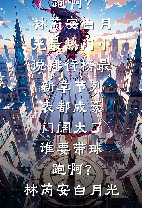 都成豪门阔太了，谁要带球跑啊？林芮安白月光最热门小说排行榜_最新章节列表都成豪门阔太了，谁要带球跑啊？林芮安白月光
