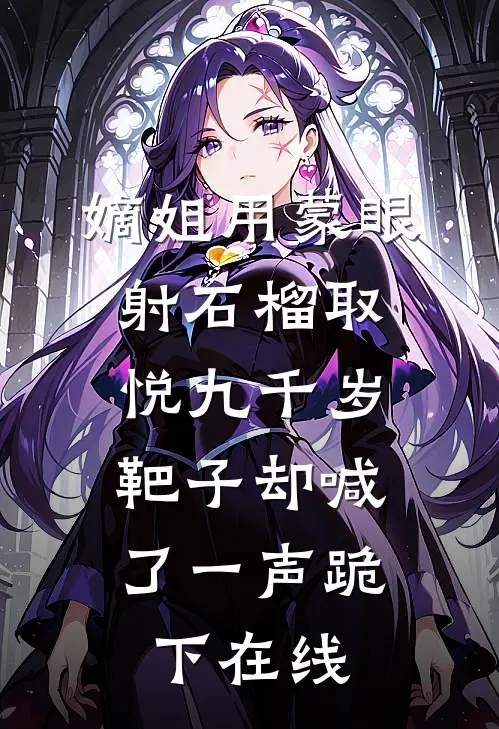 嫡姐用蒙眼射石榴取悦九千岁，靶子却喊了一声跪下在线
