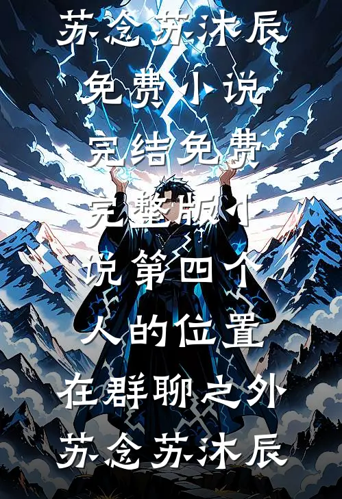 第四个人的位置，在群聊之外苏念苏沐辰免费小说完结_免费完整版小说第四个人的位置，在群聊之外苏念苏沐辰