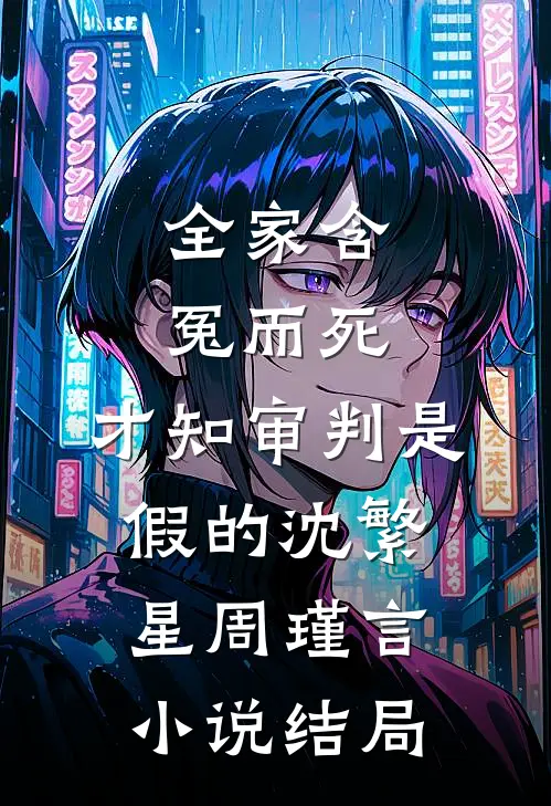 全家含冤而死，才知审判是假的沈繁星周瑾言小说结局