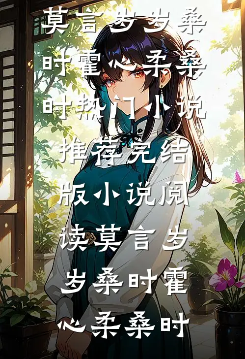 莫言岁岁桑时霍心柔桑时热门小说推荐_完结版小说阅读莫言岁岁桑时霍心柔桑时