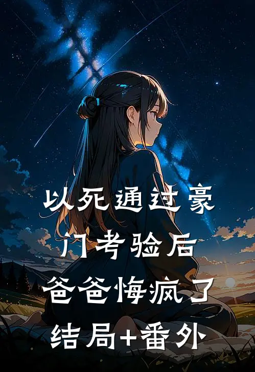 以死通过豪门考验后，爸爸悔疯了结局+番外