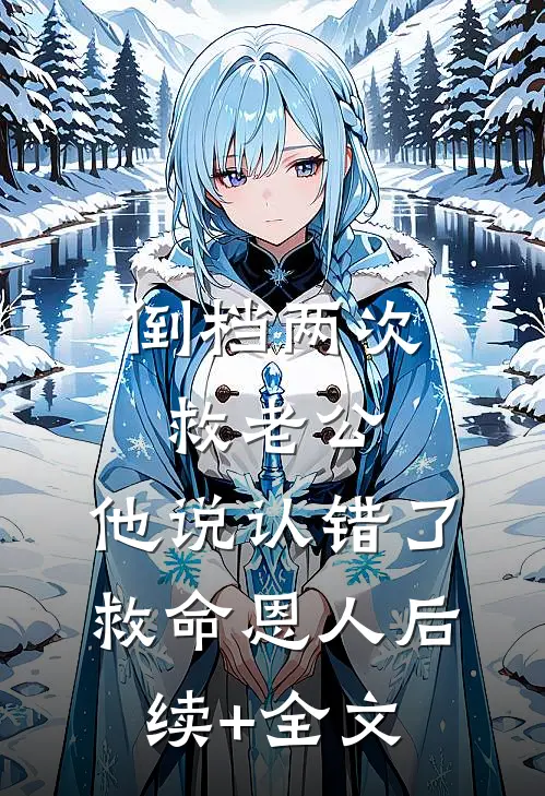 倒档两次救老公，他说认错了救命恩人后续+全文