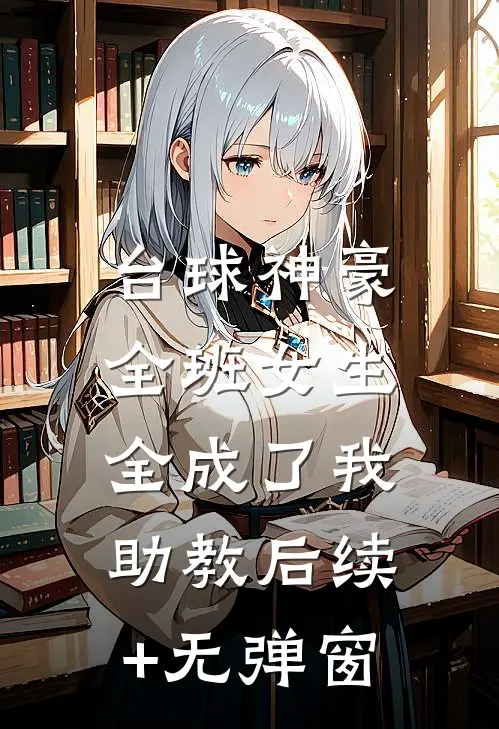 台球神豪：全班女生全成了我助教后续+无弹窗