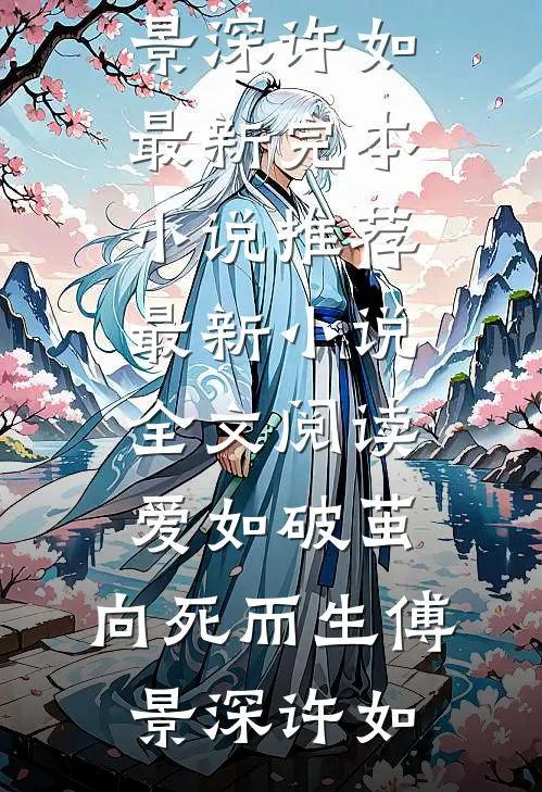 爱如破茧，向死而生傅景深许如最新完本小说推荐_最新小说全文阅读爱如破茧，向死而生(傅景深许如)
