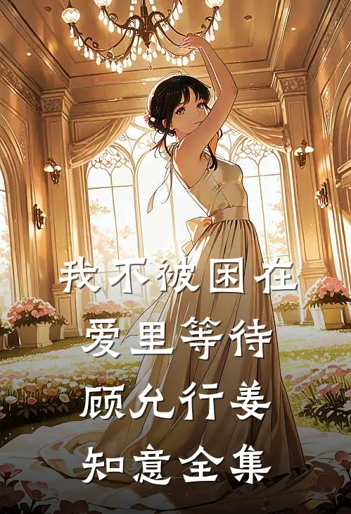 我不被困在爱里等待顾允行姜知意全集