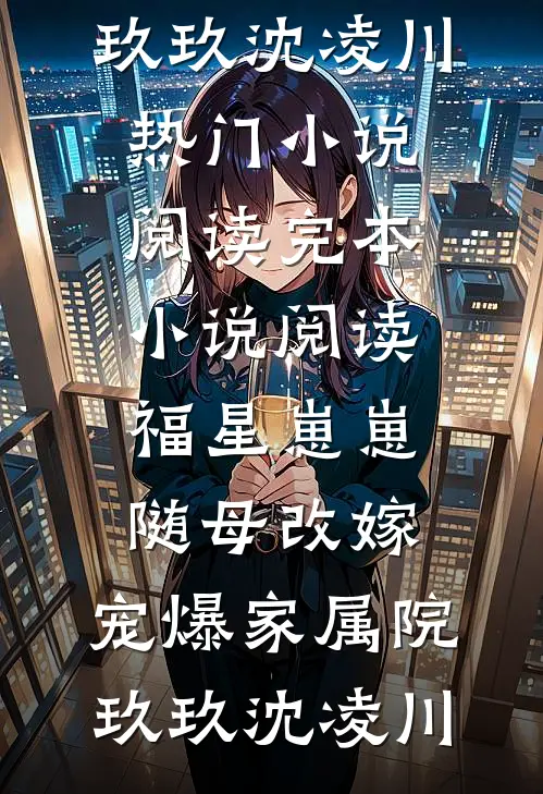 福星崽崽随母改嫁，宠爆家属院玖玖沈凌川热门小说阅读_完本小说阅读福星崽崽随母改嫁，宠爆家属院玖玖沈凌川
