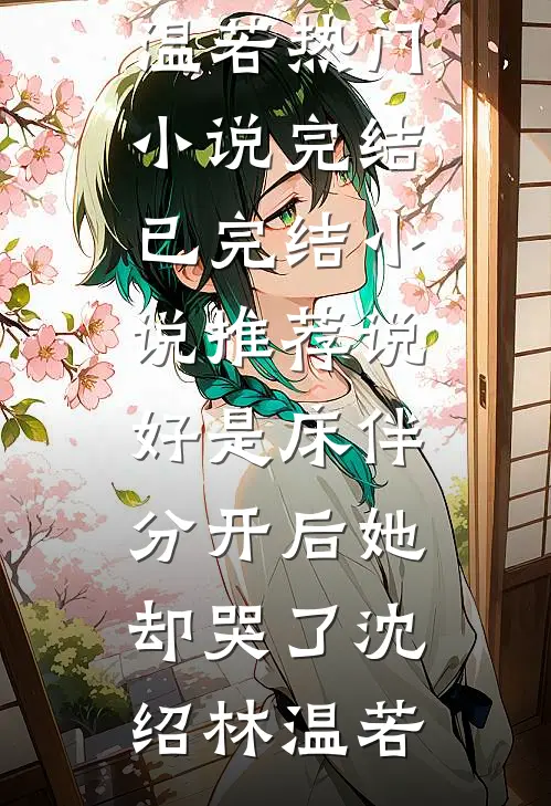 说好是床伴，分开后她却哭了沈绍林温若热门小说完结_已完结小说推荐说好是床伴，分开后她却哭了(沈绍林温若)